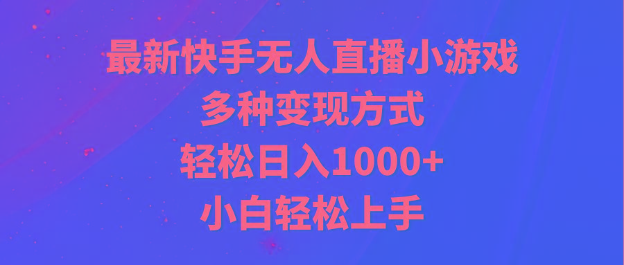 最新快手无人直播小游戏，多种变现方式，轻松日入1000+小白轻松上手-chywc
