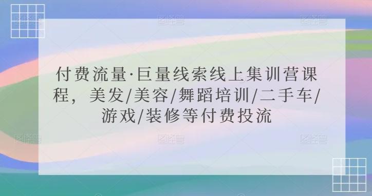 付费流量·巨量线索线上集训营课程，美发/美容/舞蹈培训/二手车/游戏/装修等付费投流-chywc