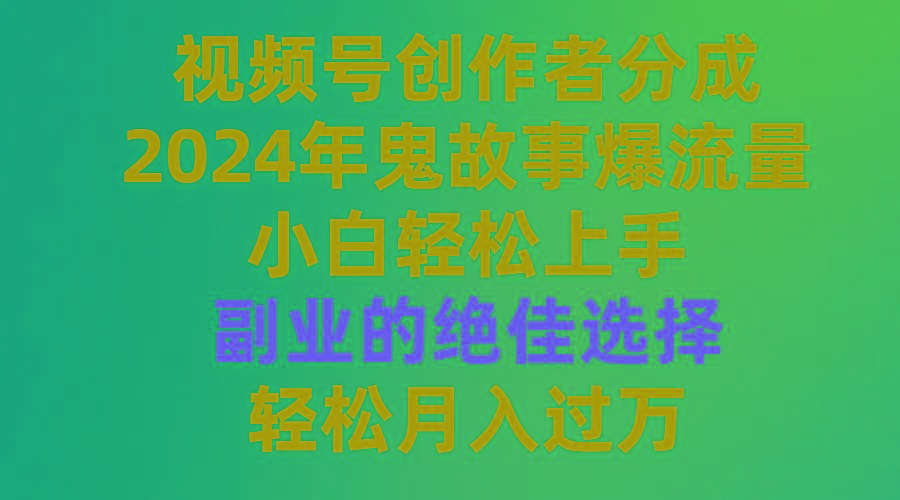 (9385期)视频号创作者分成，2024年鬼故事爆流量，小白轻松上手，副业的绝佳选择…-chywc