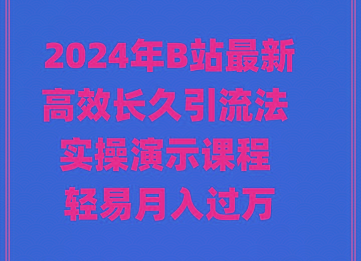 2024年B站最新高效长久引流法 实操演示课程 轻易月入过万-chywc