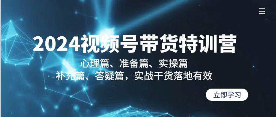 2024视频号带货特训营：心理篇、准备篇、实操篇、补充篇、答疑篇，实战…-chywc