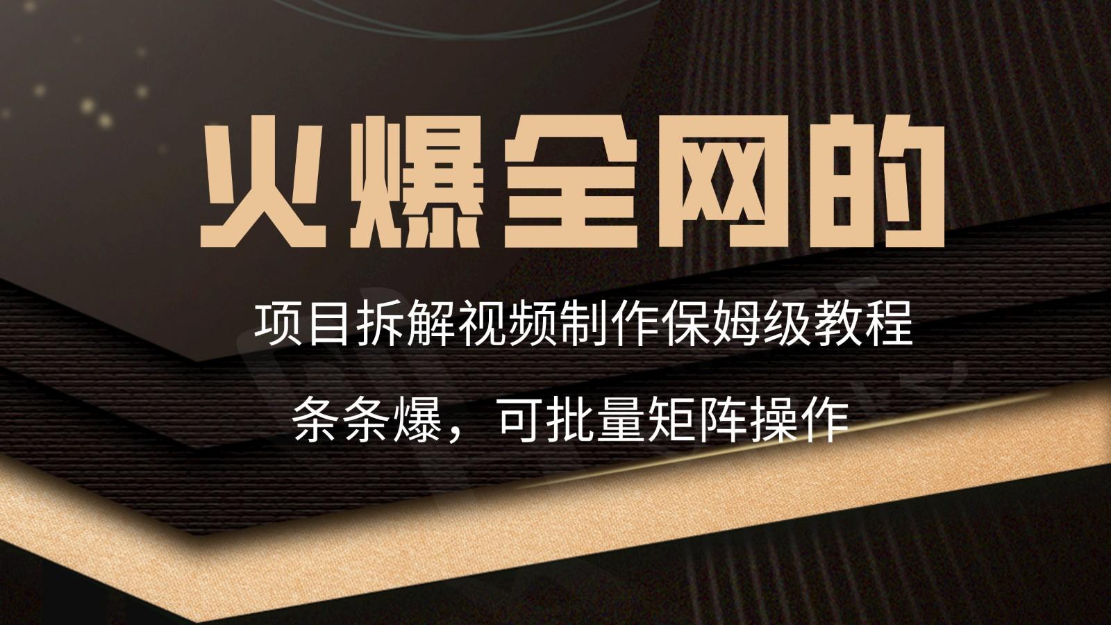 火爆全网的项目拆解类视频如何制作，条条爆，保姆级教程-chywc