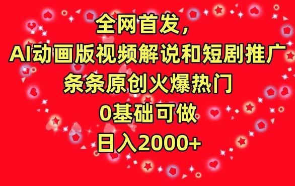 全网首发，AI动画版视频解说和短剧推广，条条原创火爆热门，0基础可做，日入2000+【揭秘】-chywc