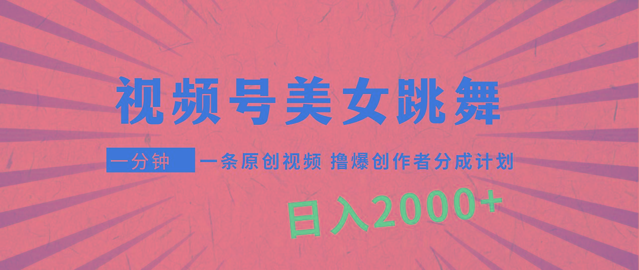 (9272期)视频号，美女跳舞，一分钟一条原创视频，撸爆创作者分成计划，日入2000+-chywc