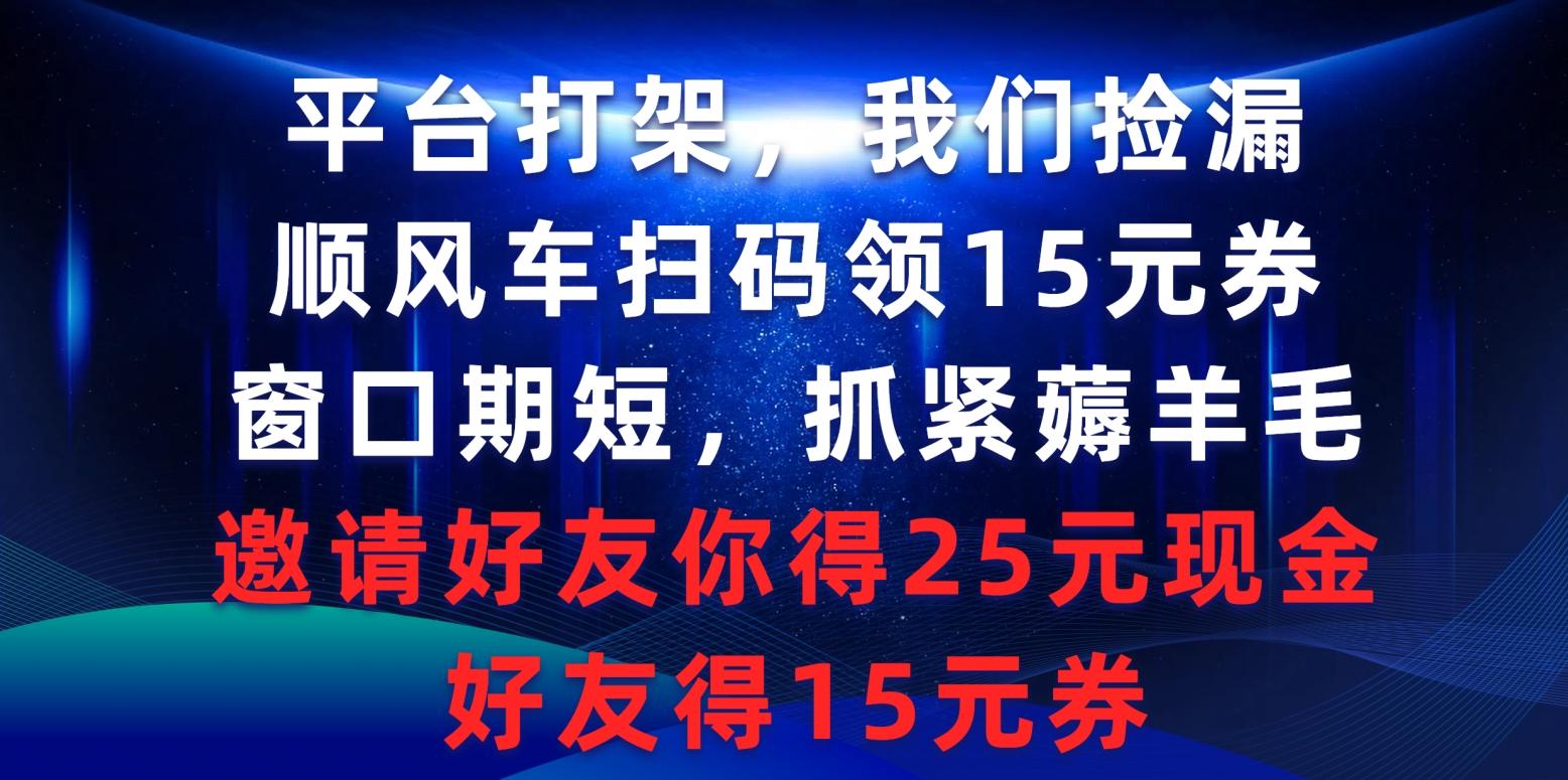 (9316期)平台打架我们捡漏，顺风车扫码领15元券，窗口期短抓紧薅羊毛，邀请好友...-chywc