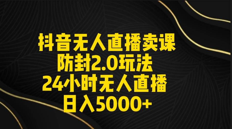抖音无人直播卖课防封2.0玩法 打造日不落直播间 日入5000+附直播素材+音频-chywc