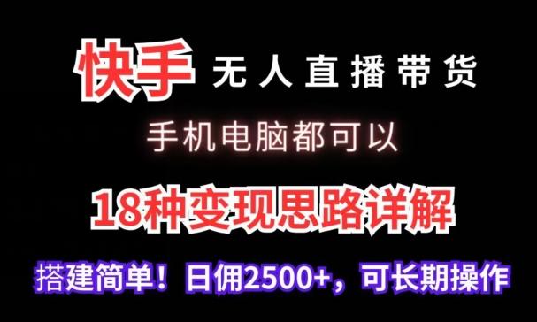 快手无人直播带货，手机电脑都可以，18种变现思路详解，搭建简单日佣2500+【揭秘】-chywc