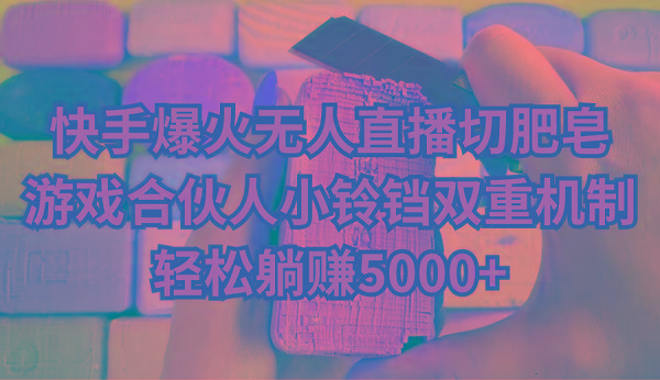 快手爆火无人直播切肥皂，游戏合伙人小铃铛双重机制，轻松躺赚5000+-chywc