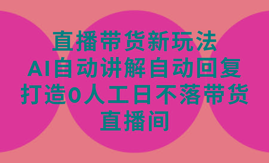 (9328期)直播带货新玩法，AI自动讲解自动回复 打造0人工日不落带货直播间-教程+软件-chywc