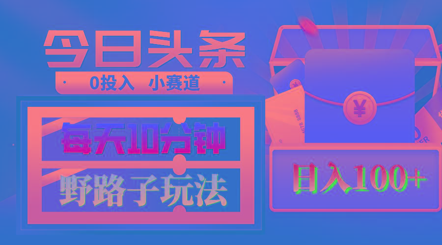AI撸头条野路子玩法，3分钟1条，原创不用愁日赚1000+复制粘贴月入1W+-chywc