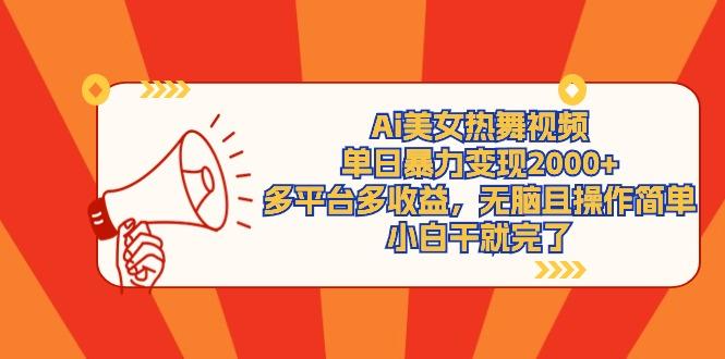 (9271期)Ai美女热舞视频，单日暴力变现2000+，多平台多收益，无脑且操作简单，小…-chywc