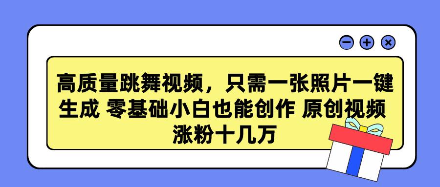 高质量跳舞视频，只需一张照片一键生成 零基础小白也能创作 原创视频 涨…-chywc