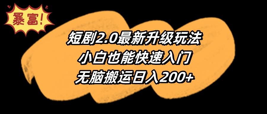 (9375期)短剧2.0最新升级玩法，小白也能快速入门，无脑搬运日入200+-chywc