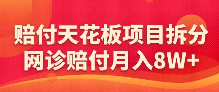 赔付天花板项目拆分，网诊赔付月入8W+-【仅揭秘】-chywc