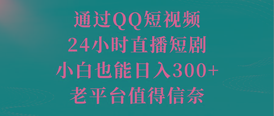 通过QQ短视频、24小时直播短剧，小白也能日入300+，老平台值得信奈-chywc