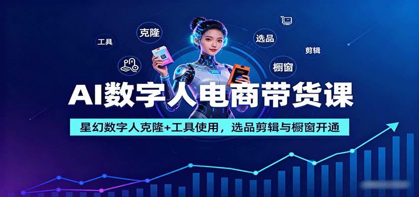 AI数字人电商带货课：星幻数字人克隆+工具使用，选品剪辑与橱窗开通-chywc