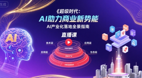 超级时代：AI助力商业新势能直播课，AI产业化落地全景指南-chywc