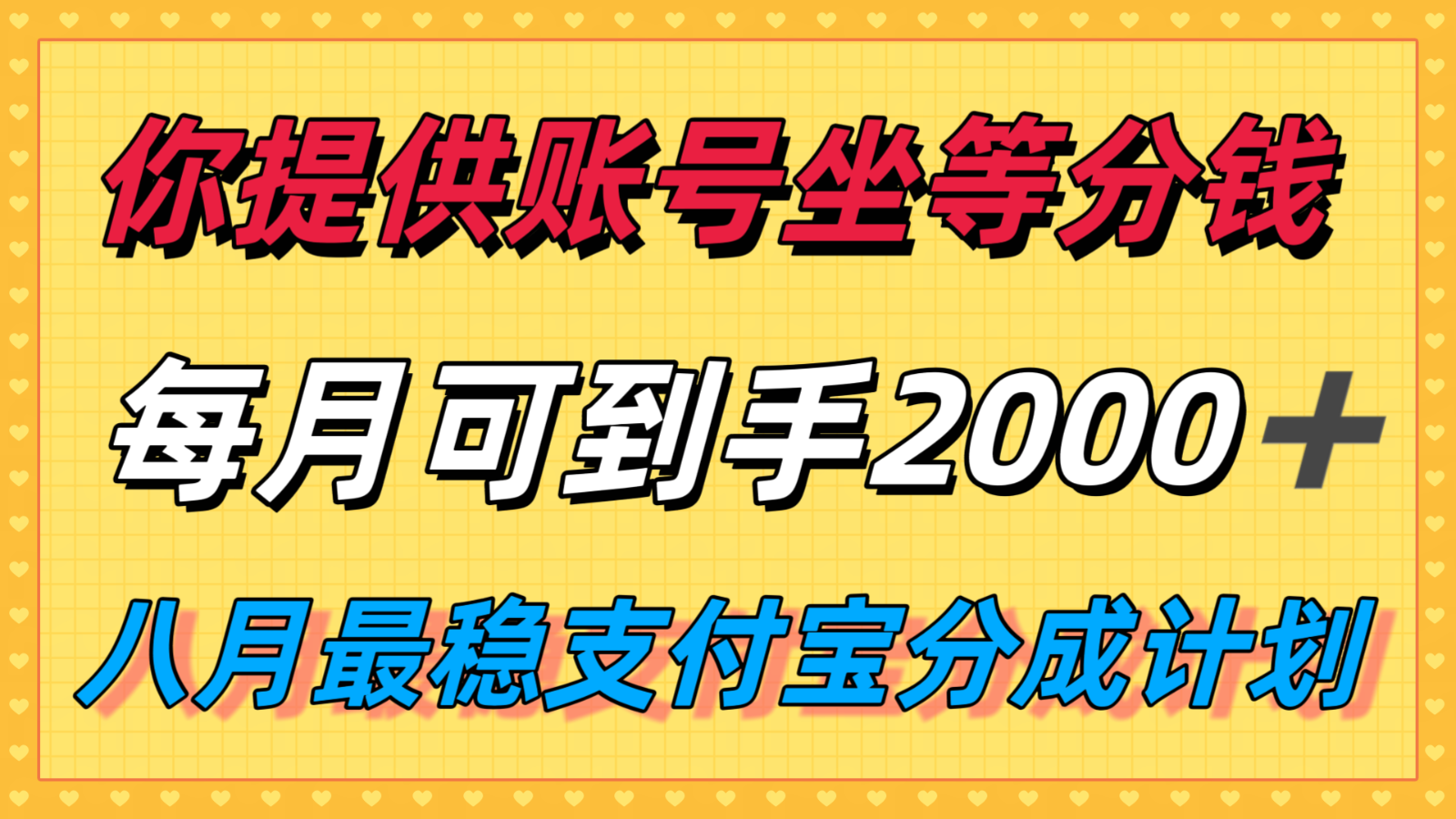 你提供账号我们发视频，每月到手2k＋，八月最稳支付宝分成计划玩法来袭！-chywc