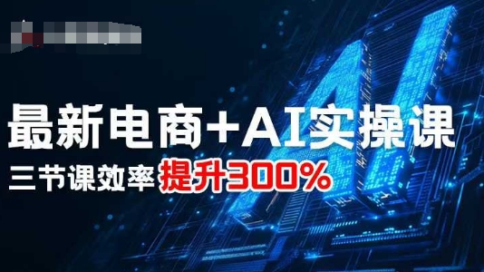最新电商+AI实操课，三节课效率提升300%-chywc