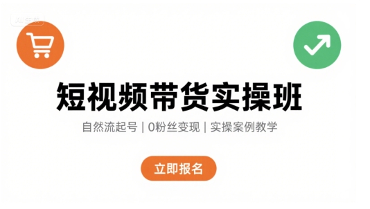 短视频带货实操班，自然流电商快速起号，实现轻松带货变现-chywc