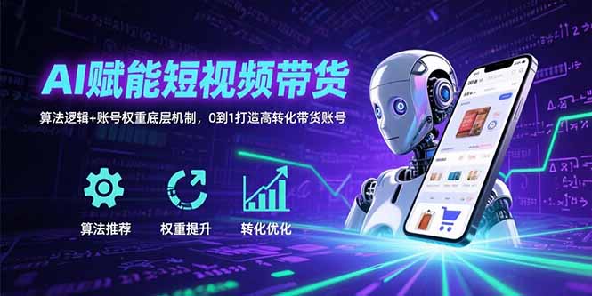 AI赋能短视频带货：算法逻辑+账号权重底层机制，0到1打造高转化带货账号-chywc