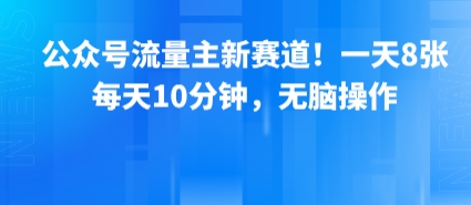 公众号流量主新赛道！一天8张，每天10分钟，无脑操作-chywc