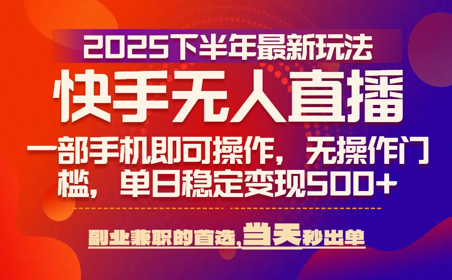 25年快手无人直播最新玩法，当天可出单，一部手机即可操作-chywc