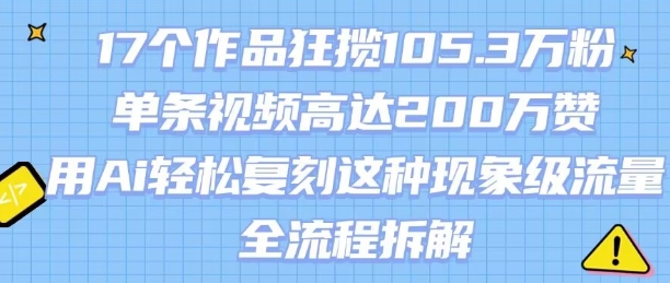 17个作品狂揽105.3W粉，单条视频高达200W赞，用Ai轻松复刻这种现象级流量!(全流程拆解)-chywc