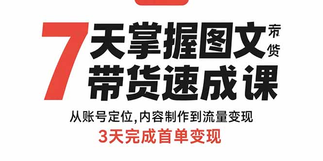 7天掌握图文带货速成课：从账号定位,内容制作到流量变现,3天完成首单变现-chywc