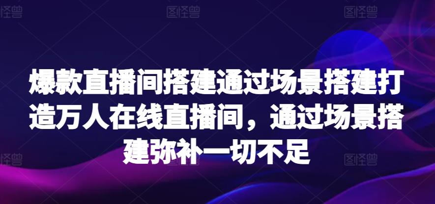 爆款直播间搭建通过场景搭建打造万人在线直播间，通过场景搭建弥补一切不足-chywc
