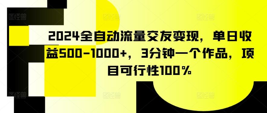 2024全自动流量交友变现，单日收益500-1000+，3分钟一个作品，项目可行性100%【揭秘】-chywc