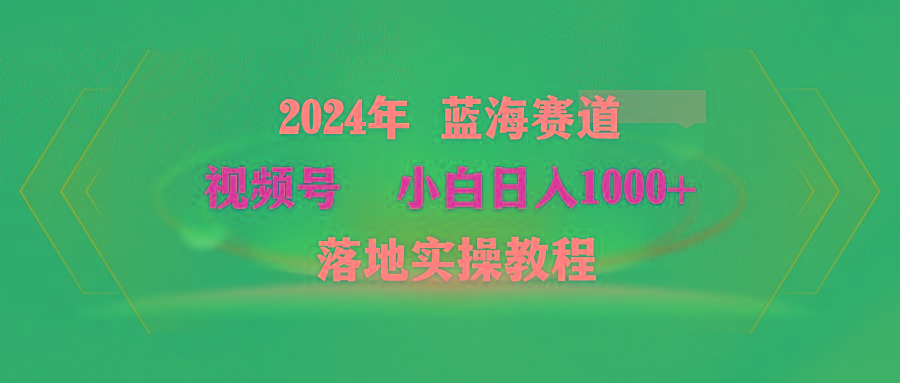 (9515期)2024年蓝海赛道 视频号  小白日入1000+ 落地实操教程-chywc