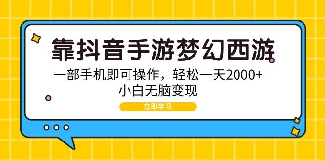 (9452期)靠抖音手游梦幻西游，一部手机即可操作，轻松一天2000+，小白无脑变现-chywc