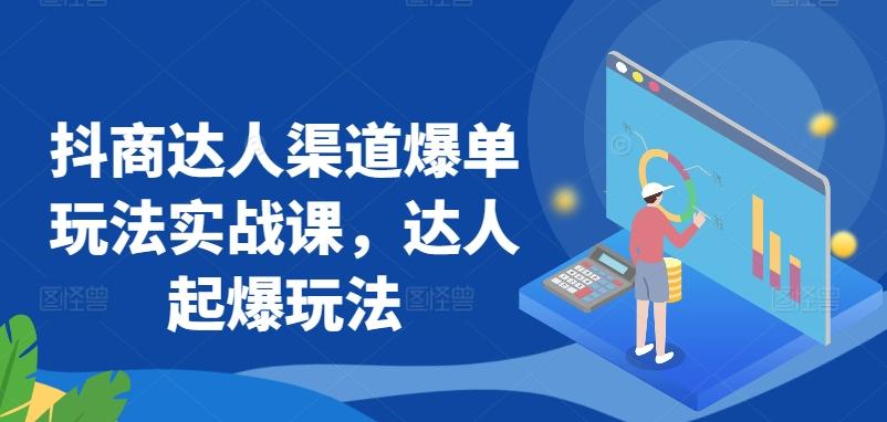 抖商达人渠道爆单玩法实战课，达人起爆玩法-chywc