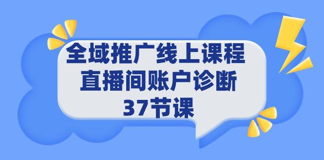 (9577期)全域推广线上课程 _ 直播间账户诊断 37节课-chywc