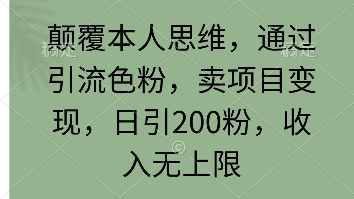 (9523期)颠覆本人思维，通过引流色粉，卖项目变现，日引200粉，收入无上限-chywc