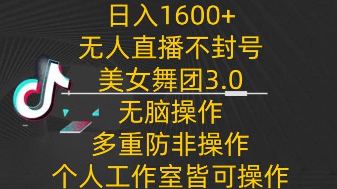 日入1600+，不封号无人直播美女舞团3.0，无脑操作多重防非操作，个人工作制皆可操作【揭秘】-chywc