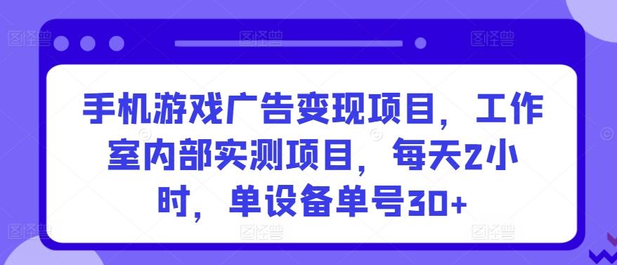 手机游戏广告变现项目，工作室内部实测项目，每天2小时，单设备单号30+【揭秘】-chywc