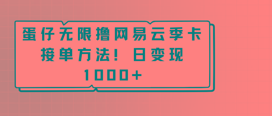 蛋仔无限撸网易云季卡接单方法！日变现1000+-chywc