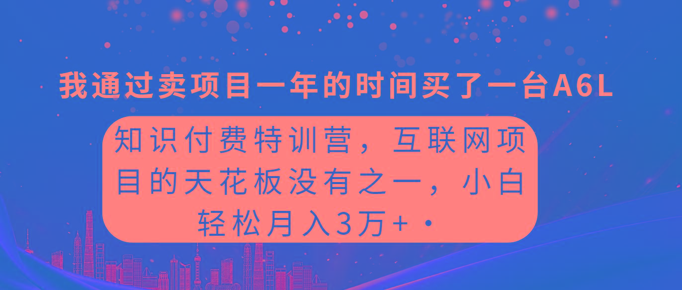 (9469期)知识付费特训营，互联网项目的天花板，没有之一，小白轻轻松松月入三万+-chywc