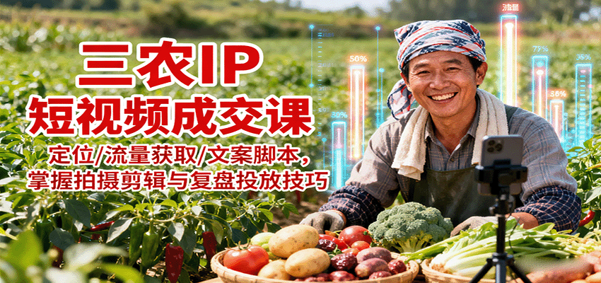 三农IP短视频成交课：定位/流量获取/文案脚本，掌握拍摄剪辑与复盘投放技巧-chywc