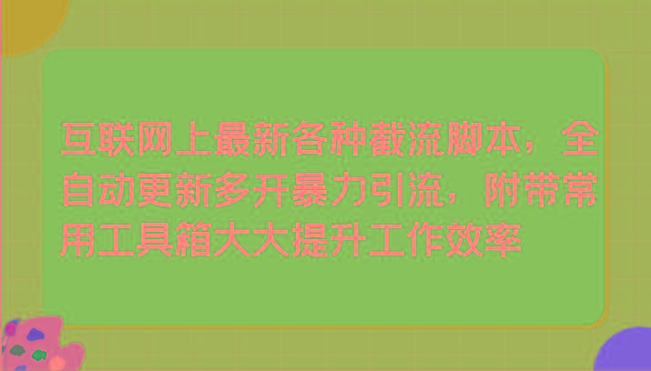 互联网上最新各种截流脚本，全自动更新多开暴力引流，附带常用工具箱大大提升工作效率-chywc