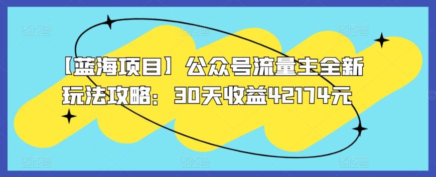 【蓝海项目】公众号流量主全新玩法攻略：30天收益42174元【揭秘】-chywc