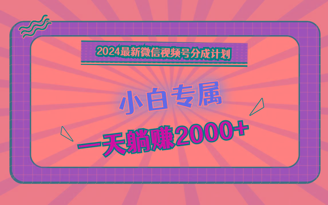 2024最新微信视频号分成计划，对新人友好，一天躺赚2000+-chywc