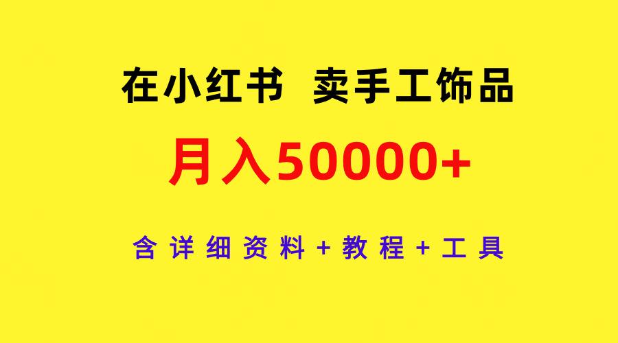 (9585期)在小红书卖手工饰品，月入50000+，含详细资料+教程+工具-chywc