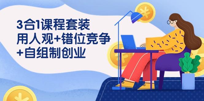 (9392期)3 合1课程套装，用人观+错位竞争+自组 制创业(43节课)-chywc