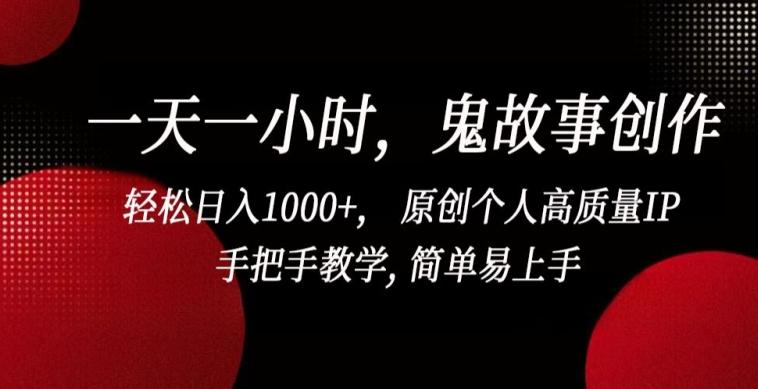一天一小时，鬼故事创作， 轻松日入1000+， 原创个人高质量IP，手把手教学, 简单易上手【揭秘】-chywc