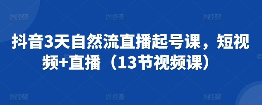 抖音3天自然流直播起号课，短视频+直播(13节视频课)-chywc