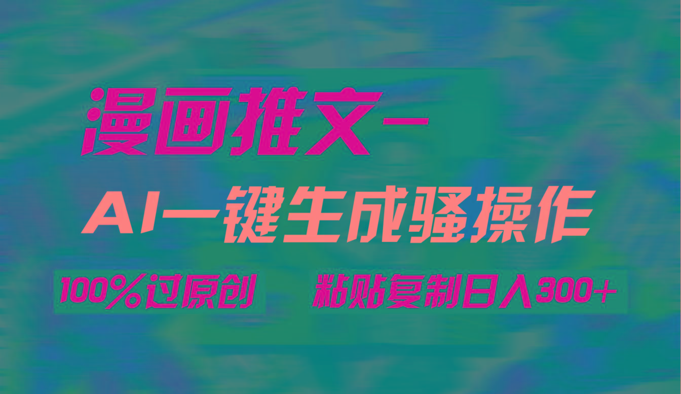 (9635期)AI一键生成漫画爆款视频，3分钟1条双重去重100%过原创，粘贴复制日入300+-chywc