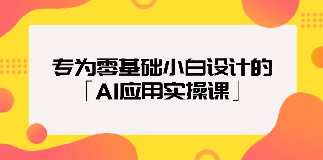 (9578期)专为零基础小白设计的「AI应用实操课」18节视频课-chywc